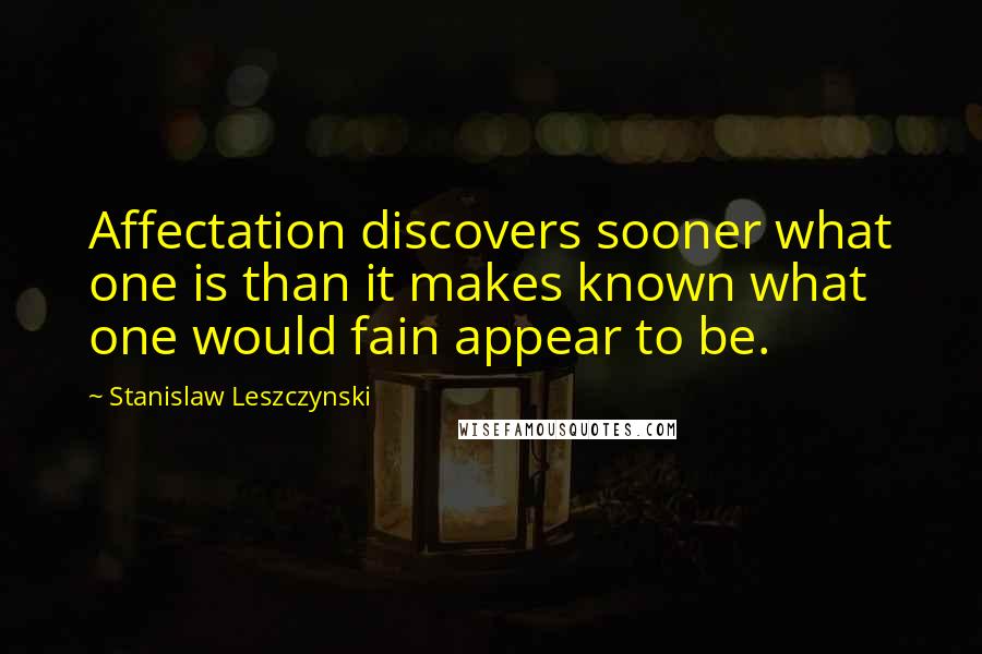 Stanislaw Leszczynski Quotes: Affectation discovers sooner what one is than it makes known what one would fain appear to be.