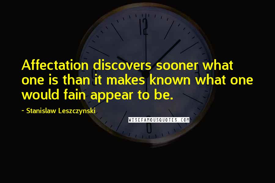 Stanislaw Leszczynski Quotes: Affectation discovers sooner what one is than it makes known what one would fain appear to be.