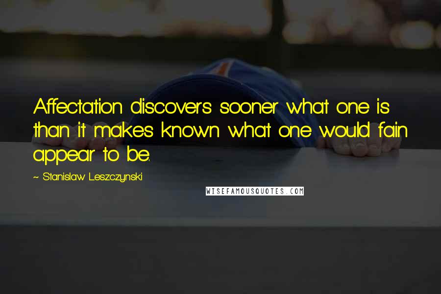 Stanislaw Leszczynski Quotes: Affectation discovers sooner what one is than it makes known what one would fain appear to be.