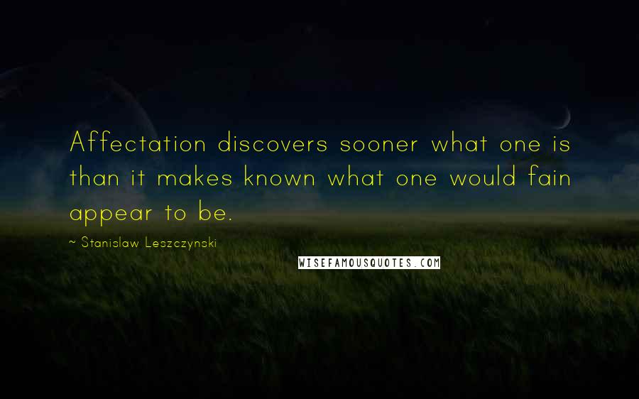 Stanislaw Leszczynski Quotes: Affectation discovers sooner what one is than it makes known what one would fain appear to be.