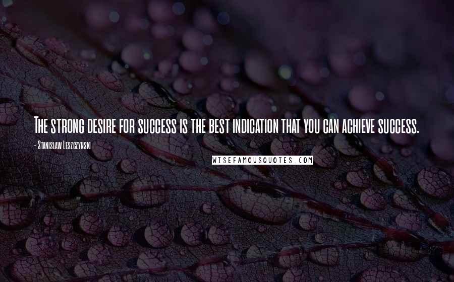 Stanislaw Leszczynski Quotes: The strong desire for success is the best indication that you can achieve success.