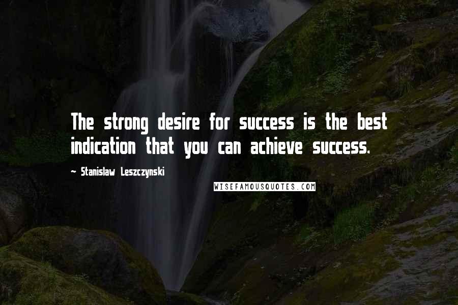 Stanislaw Leszczynski Quotes: The strong desire for success is the best indication that you can achieve success.