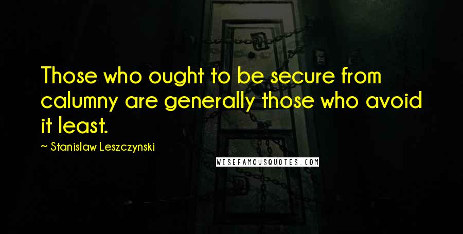 Stanislaw Leszczynski Quotes: Those who ought to be secure from calumny are generally those who avoid it least.
