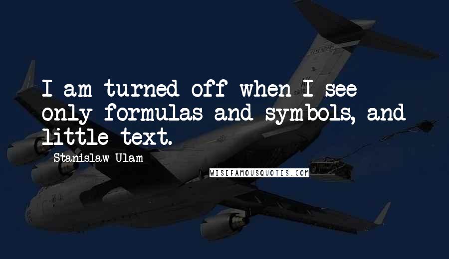 Stanislaw Ulam Quotes: I am turned off when I see only formulas and symbols, and little text.