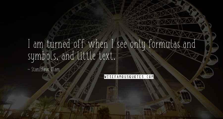 Stanislaw Ulam Quotes: I am turned off when I see only formulas and symbols, and little text.