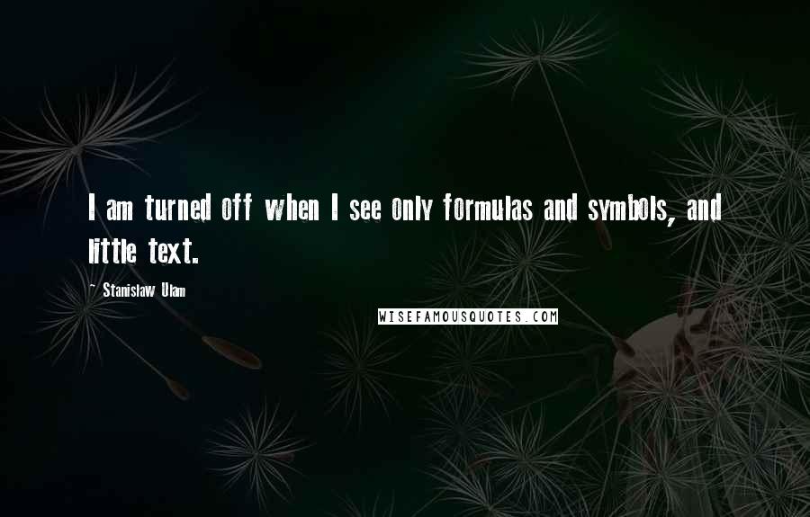 Stanislaw Ulam Quotes: I am turned off when I see only formulas and symbols, and little text.