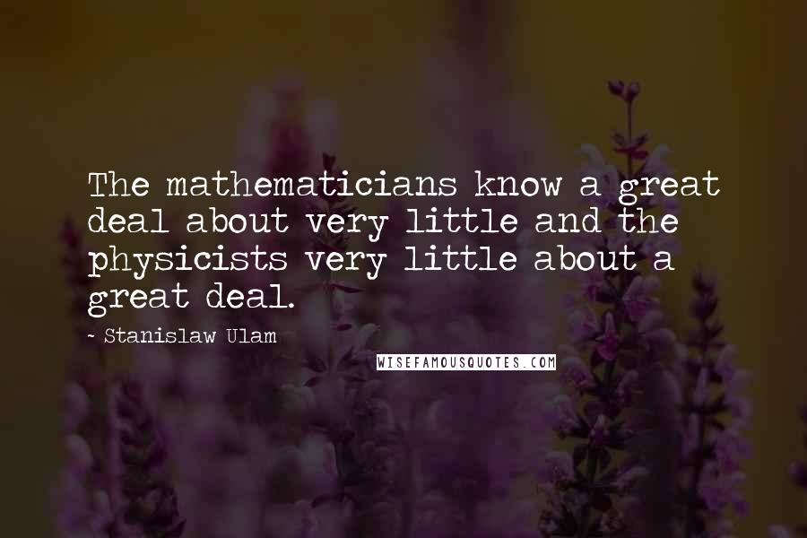 Stanislaw Ulam Quotes: The mathematicians know a great deal about very little and the physicists very little about a great deal.