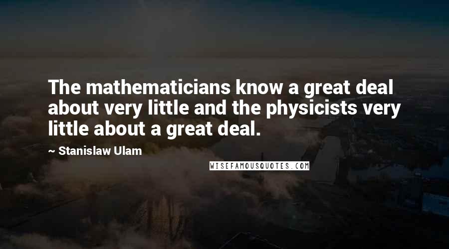 Stanislaw Ulam Quotes: The mathematicians know a great deal about very little and the physicists very little about a great deal.