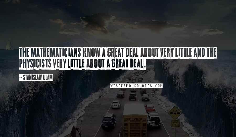 Stanislaw Ulam Quotes: The mathematicians know a great deal about very little and the physicists very little about a great deal.