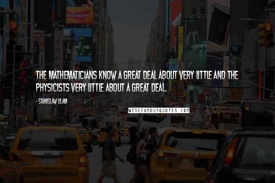 Stanislaw Ulam Quotes: The mathematicians know a great deal about very little and the physicists very little about a great deal.