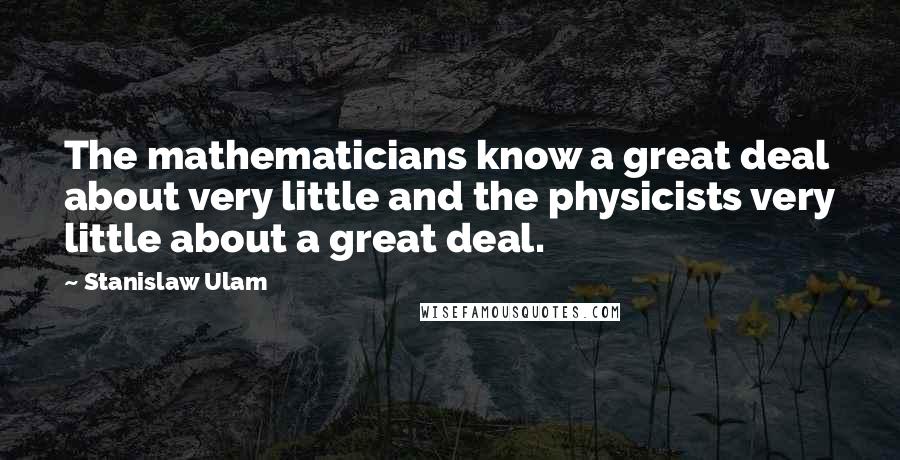 Stanislaw Ulam Quotes: The mathematicians know a great deal about very little and the physicists very little about a great deal.