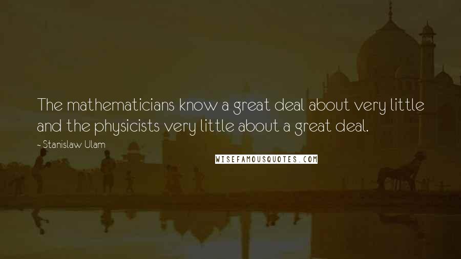 Stanislaw Ulam Quotes: The mathematicians know a great deal about very little and the physicists very little about a great deal.