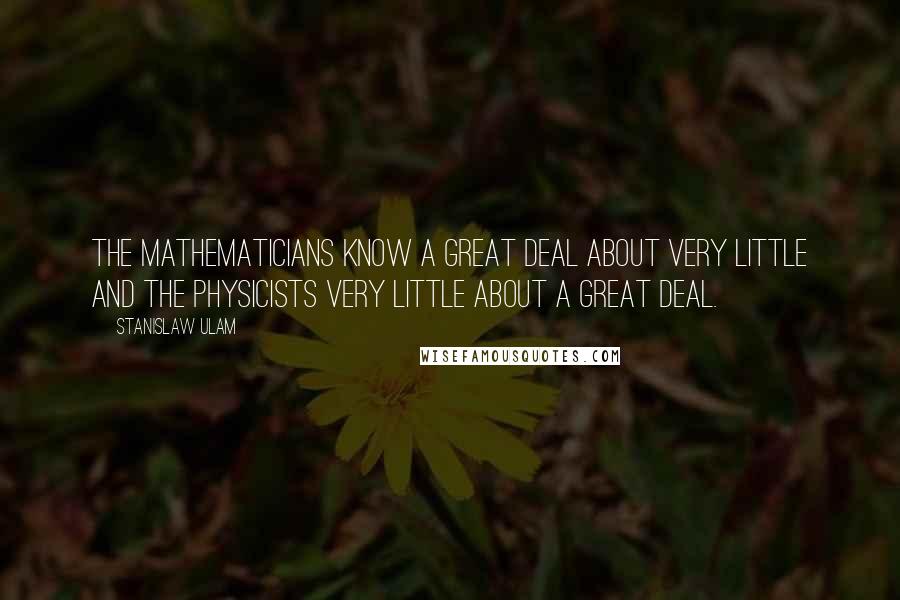 Stanislaw Ulam Quotes: The mathematicians know a great deal about very little and the physicists very little about a great deal.