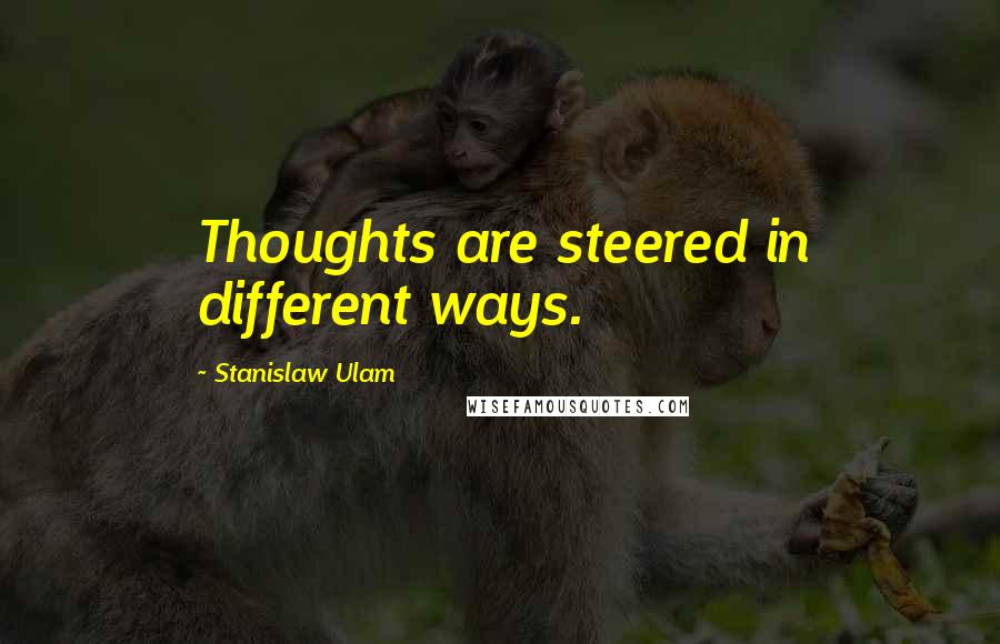 Stanislaw Ulam Quotes: Thoughts are steered in different ways.