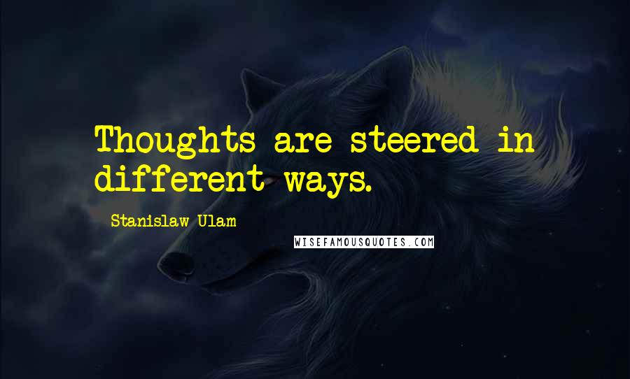 Stanislaw Ulam Quotes: Thoughts are steered in different ways.