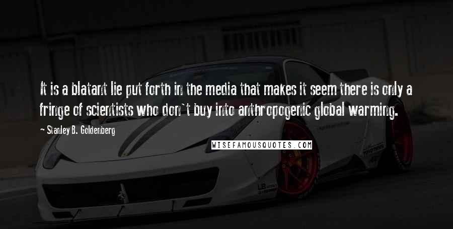 Stanley B. Goldenberg Quotes: It is a blatant lie put forth in the media that makes it seem there is only a fringe of scientists who don't buy into anthropogenic global warming.