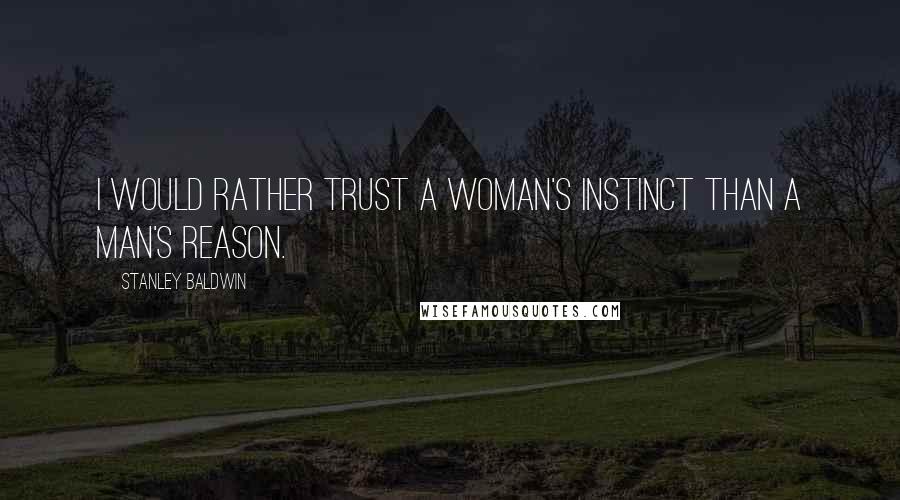 Stanley Baldwin Quotes: I would rather trust a woman's instinct than a man's reason.