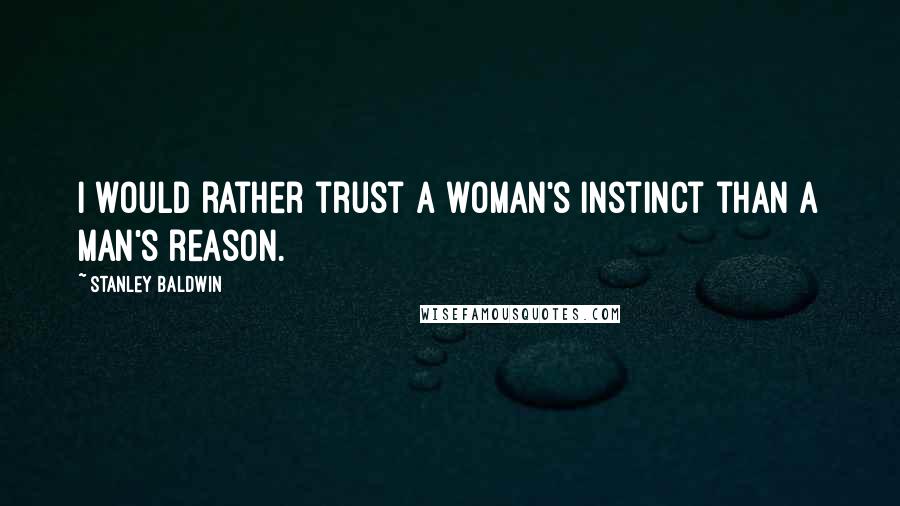 Stanley Baldwin Quotes: I would rather trust a woman's instinct than a man's reason.