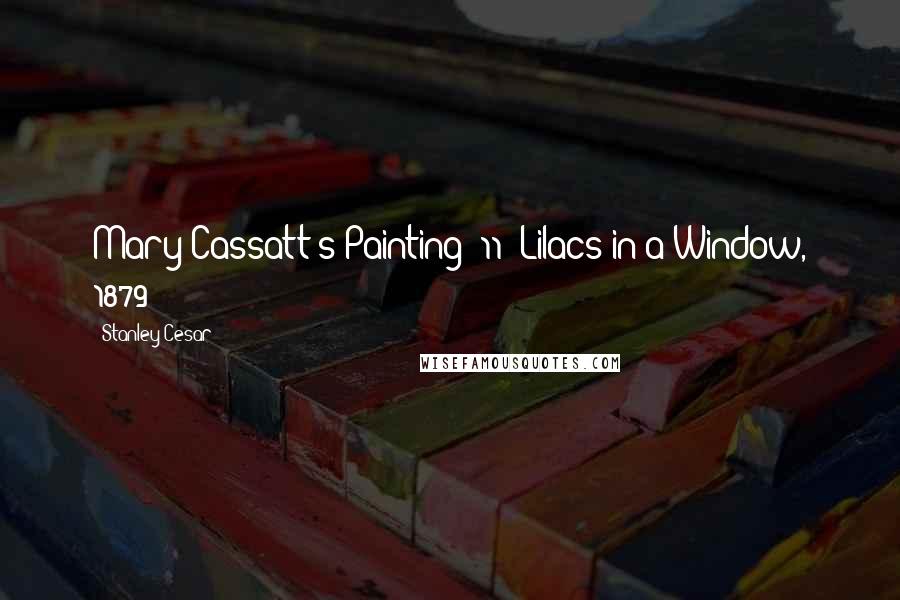 Stanley Cesar Quotes: Mary Cassatt's Painting #11: Lilacs in a Window, 1879