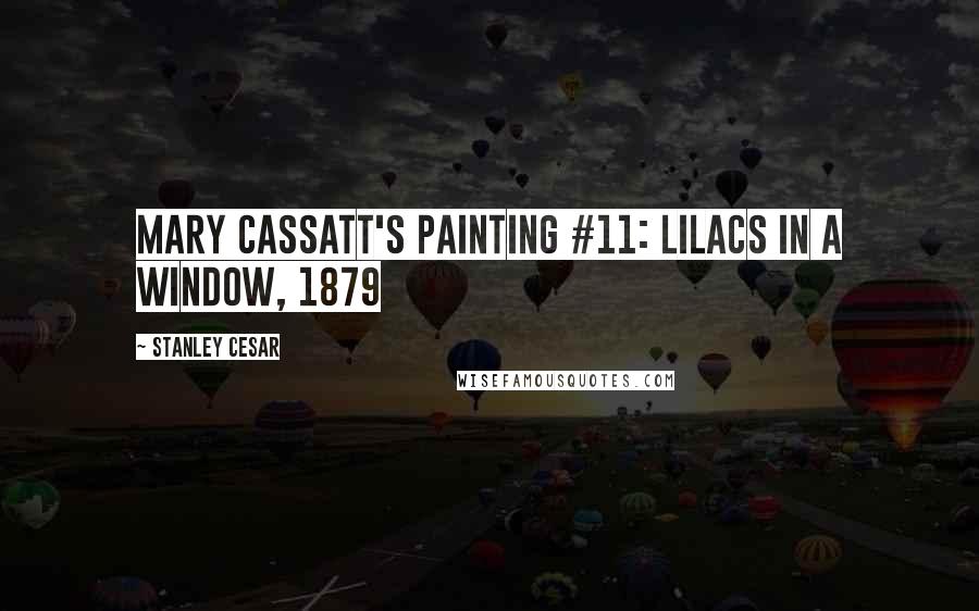 Stanley Cesar Quotes: Mary Cassatt's Painting #11: Lilacs in a Window, 1879