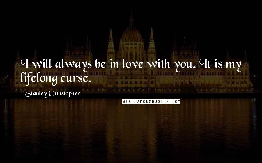 Stanley Christopher Quotes: I will always be in love with you. It is my lifelong curse.