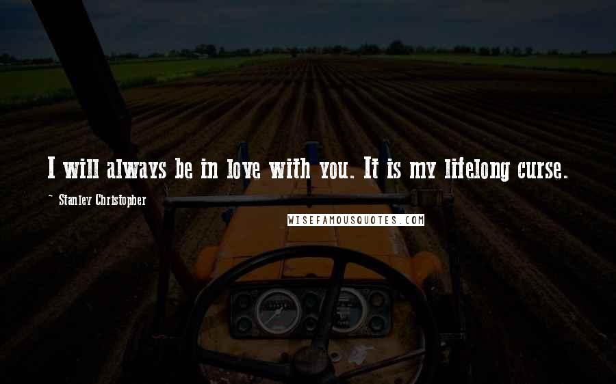 Stanley Christopher Quotes: I will always be in love with you. It is my lifelong curse.