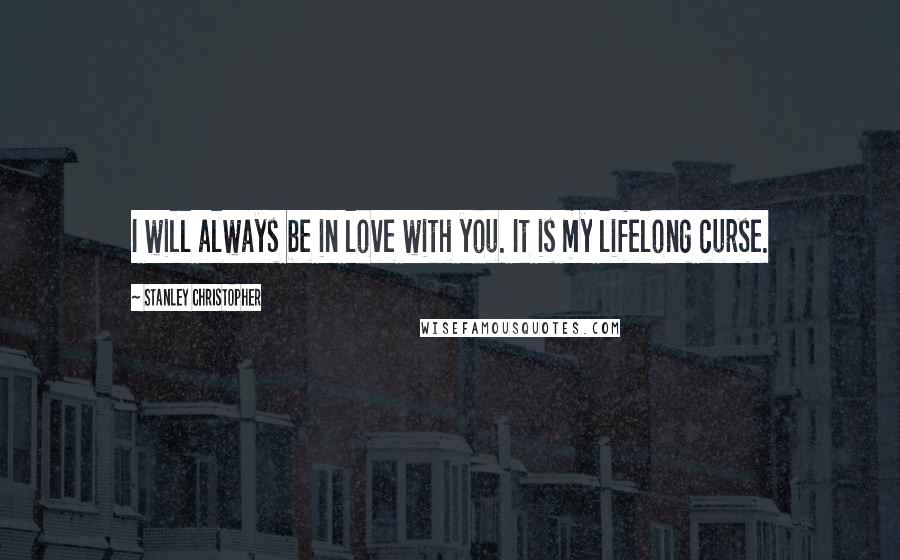 Stanley Christopher Quotes: I will always be in love with you. It is my lifelong curse.