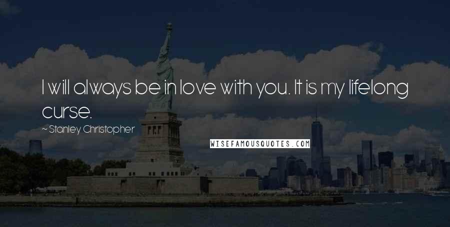 Stanley Christopher Quotes: I will always be in love with you. It is my lifelong curse.