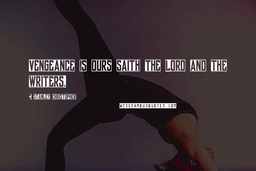 Stanley Christopher Quotes: Vengeance is ours saith the Lord and the writers.