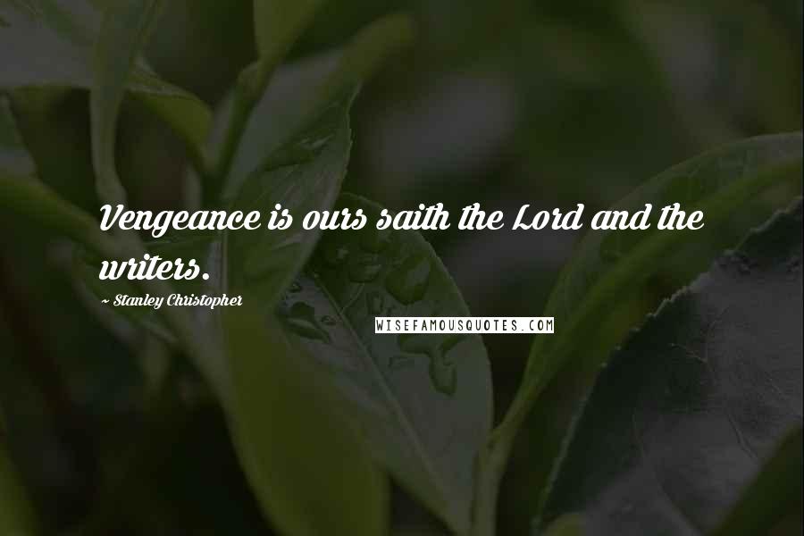 Stanley Christopher Quotes: Vengeance is ours saith the Lord and the writers.