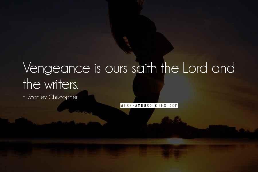 Stanley Christopher Quotes: Vengeance is ours saith the Lord and the writers.