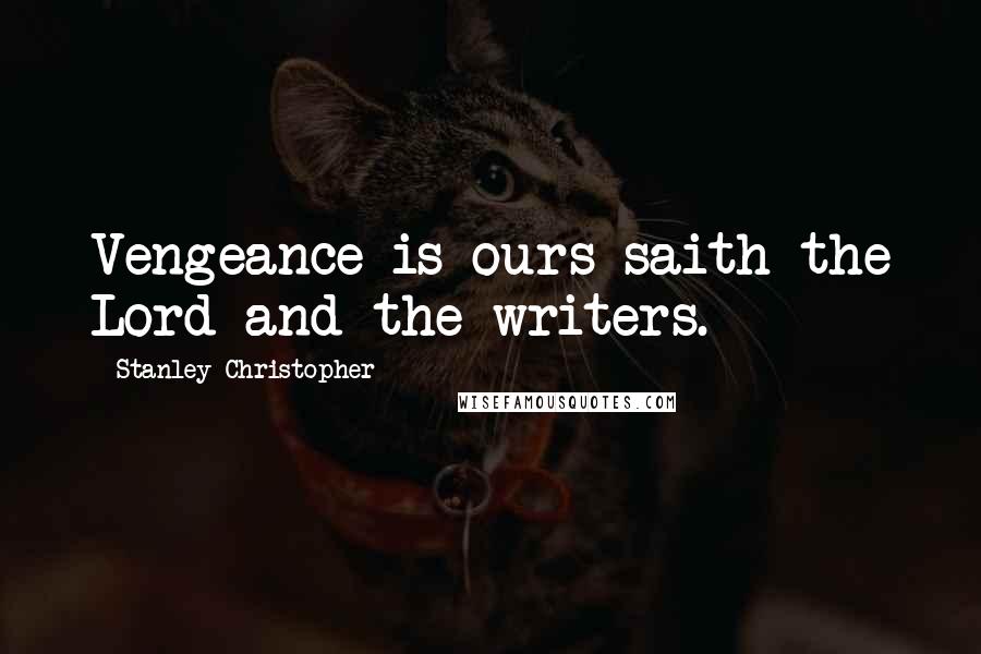 Stanley Christopher Quotes: Vengeance is ours saith the Lord and the writers.