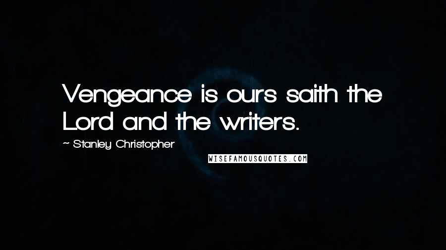 Stanley Christopher Quotes: Vengeance is ours saith the Lord and the writers.