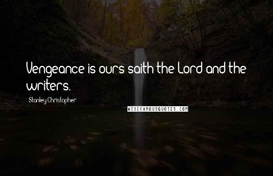 Stanley Christopher Quotes: Vengeance is ours saith the Lord and the writers.