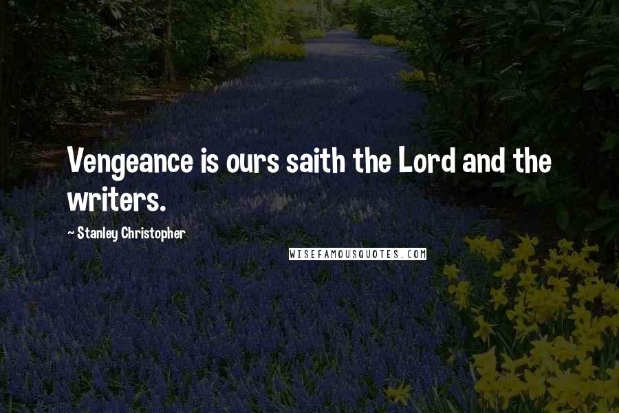 Stanley Christopher Quotes: Vengeance is ours saith the Lord and the writers.