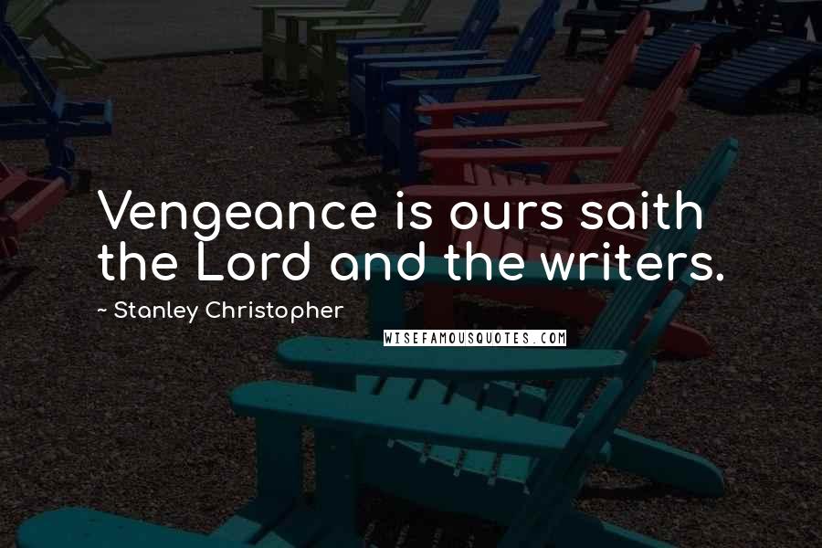 Stanley Christopher Quotes: Vengeance is ours saith the Lord and the writers.