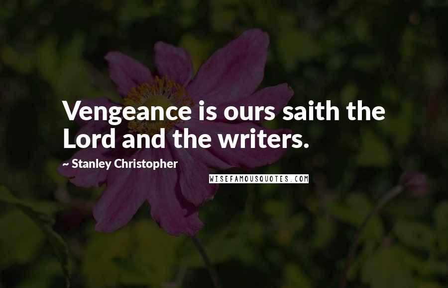 Stanley Christopher Quotes: Vengeance is ours saith the Lord and the writers.