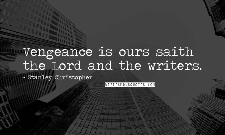 Stanley Christopher Quotes: Vengeance is ours saith the Lord and the writers.
