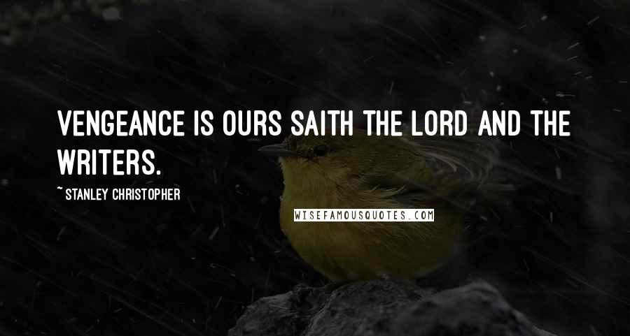 Stanley Christopher Quotes: Vengeance is ours saith the Lord and the writers.