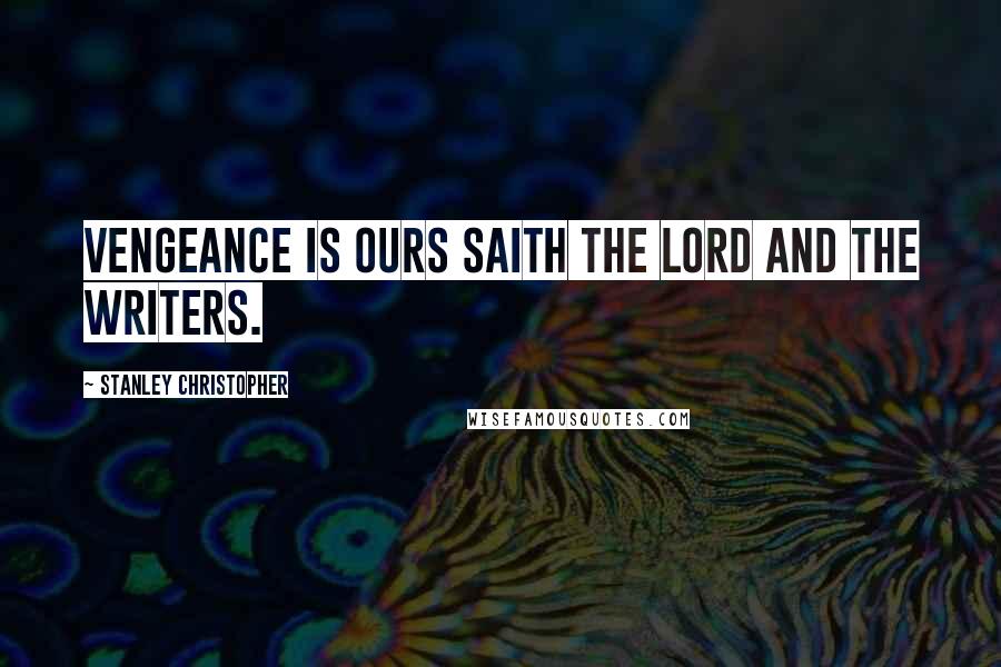 Stanley Christopher Quotes: Vengeance is ours saith the Lord and the writers.