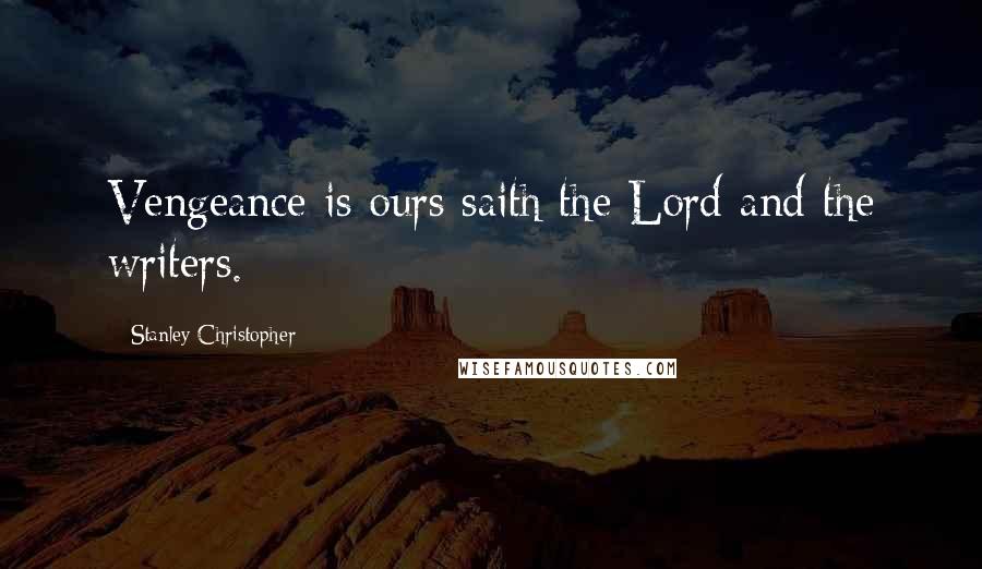 Stanley Christopher Quotes: Vengeance is ours saith the Lord and the writers.