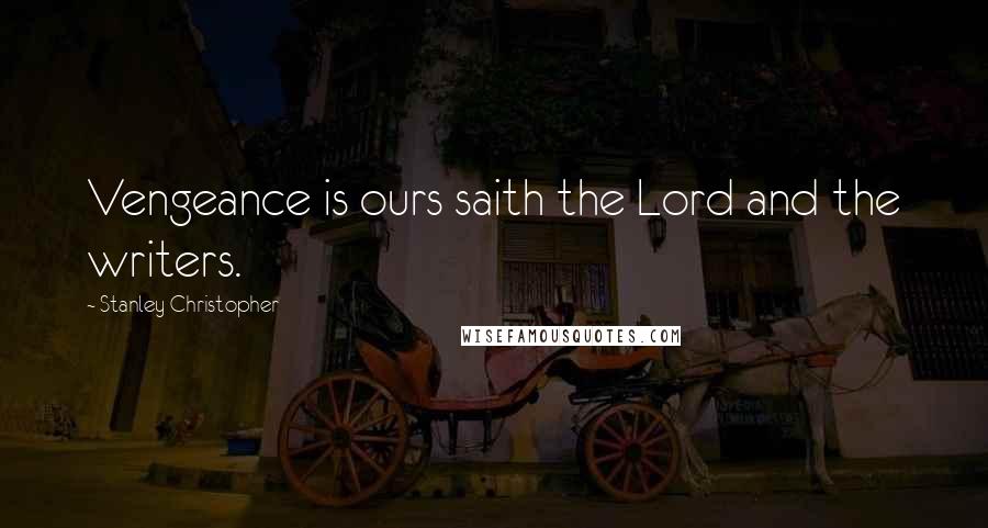 Stanley Christopher Quotes: Vengeance is ours saith the Lord and the writers.