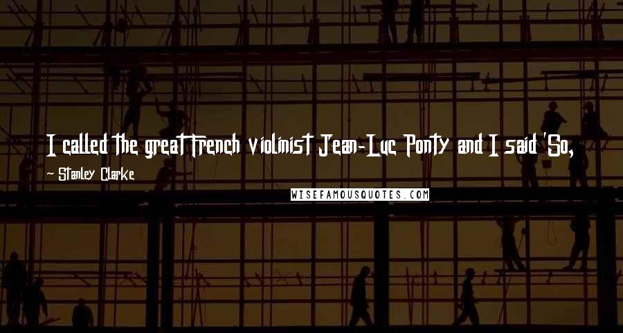 Stanley Clarke Quotes: I called the great French violinist Jean-Luc Ponty and I said 'So, who's the new cat? Who's got the stuff? And he said Zach Brock.