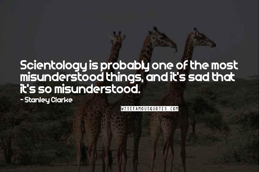 Stanley Clarke Quotes: Scientology is probably one of the most misunderstood things, and it's sad that it's so misunderstood.