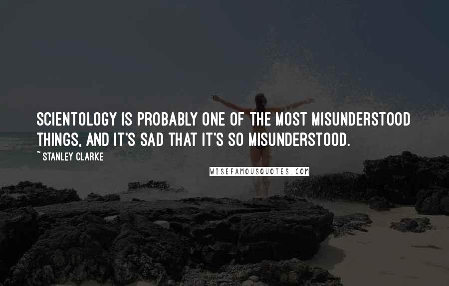 Stanley Clarke Quotes: Scientology is probably one of the most misunderstood things, and it's sad that it's so misunderstood.