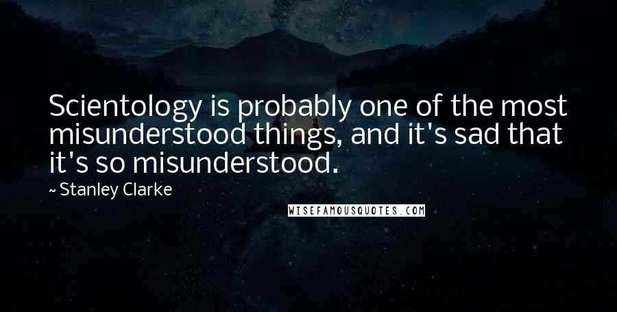 Stanley Clarke Quotes: Scientology is probably one of the most misunderstood things, and it's sad that it's so misunderstood.