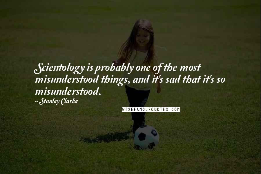 Stanley Clarke Quotes: Scientology is probably one of the most misunderstood things, and it's sad that it's so misunderstood.