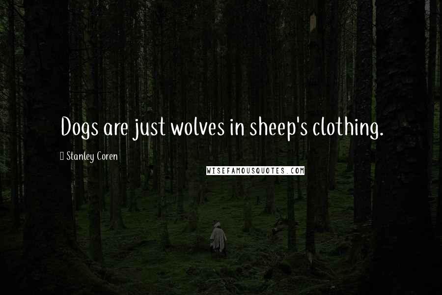 Stanley Coren Quotes: Dogs are just wolves in sheep's clothing.