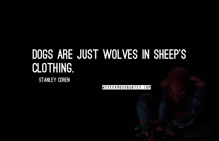 Stanley Coren Quotes: Dogs are just wolves in sheep's clothing.