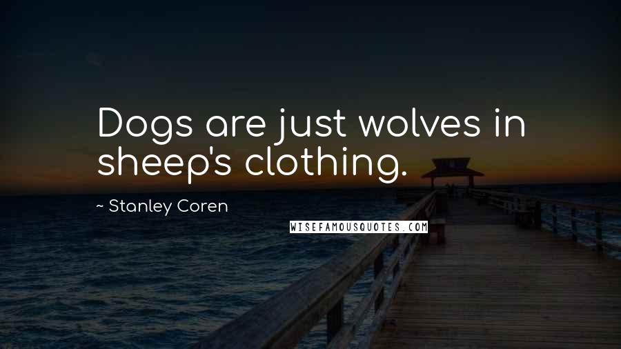 Stanley Coren Quotes: Dogs are just wolves in sheep's clothing.